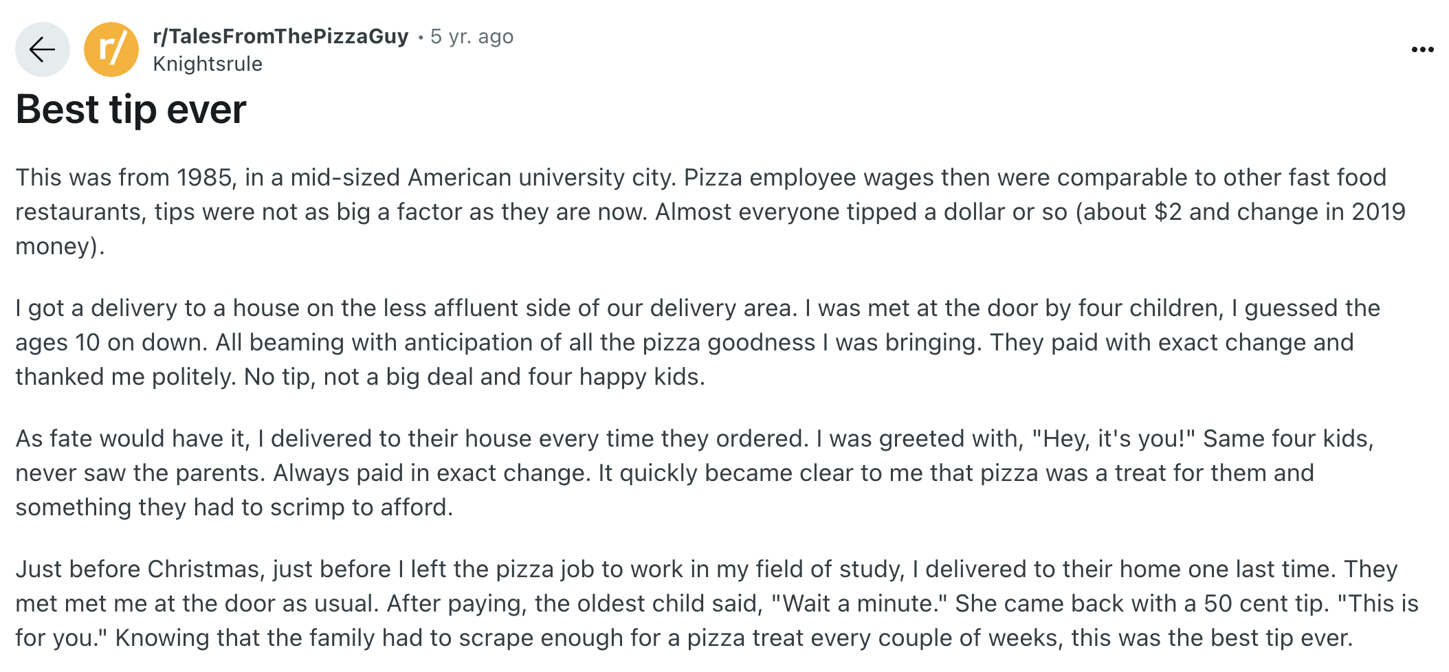 document - r rTalesFromThePizzaGuy 5 yr. ago Knightsrule Best tip ever This was from 1985, in a midsized American university city. Pizza employee wages then were comparable to other fast food restaurants, tips were not as big a factor as they are now. Alm